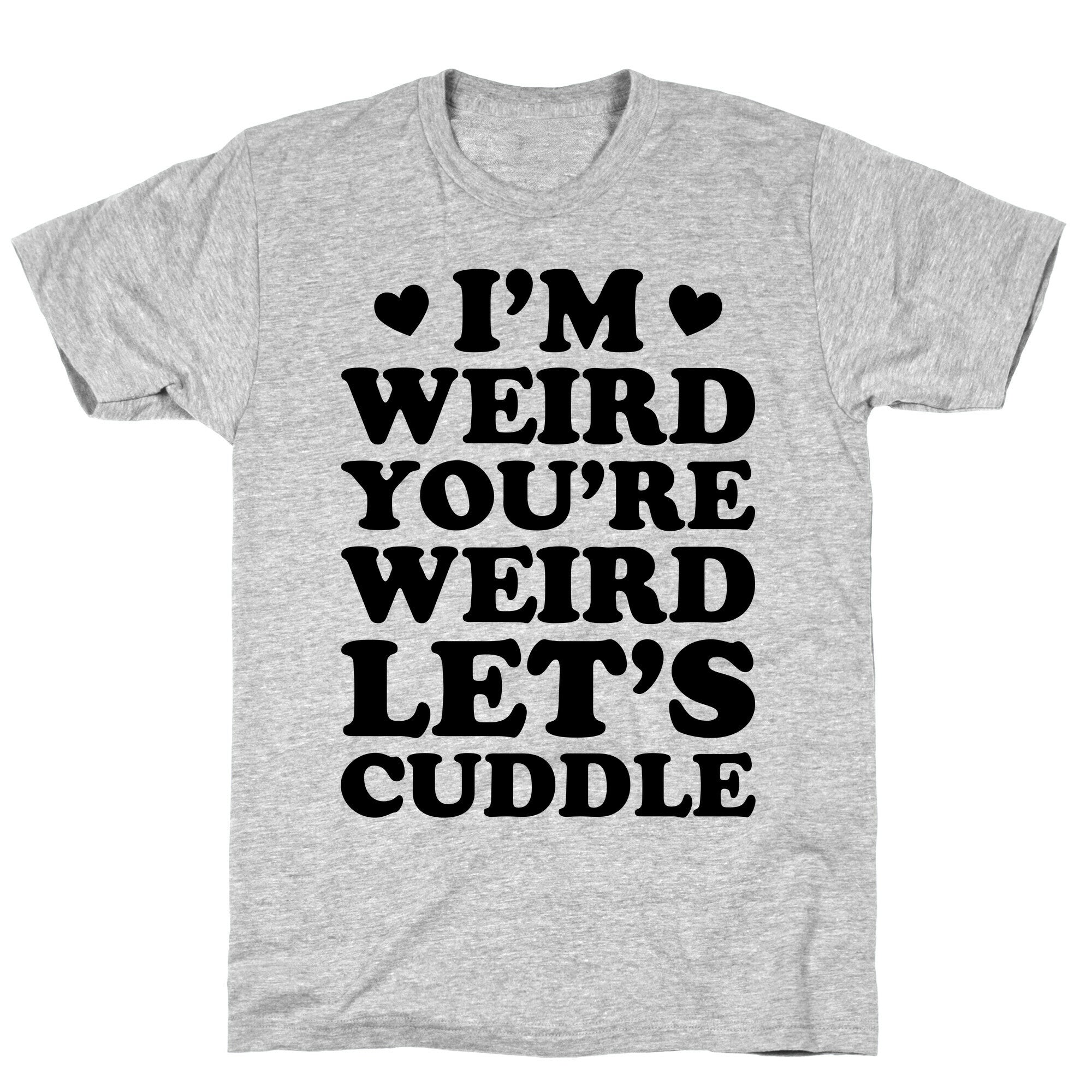 I'm Weird You're Weird Let's Cuddle T-Shirt